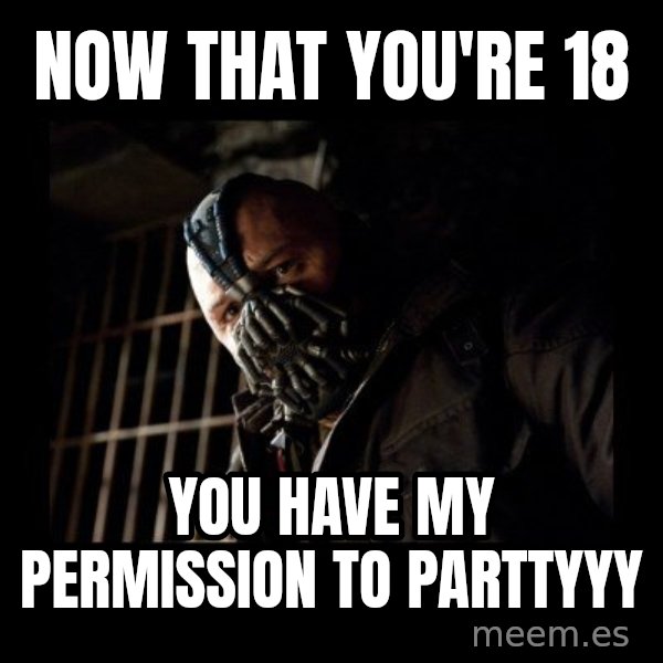 Bane Meme meme: now that you're 18 / you have my permission to parttyyy