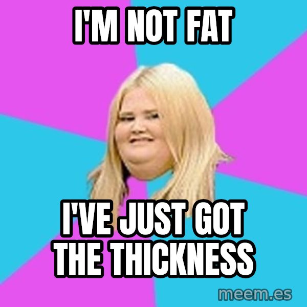 Fat Girl meme: I'm not fat / I've just got the thickness