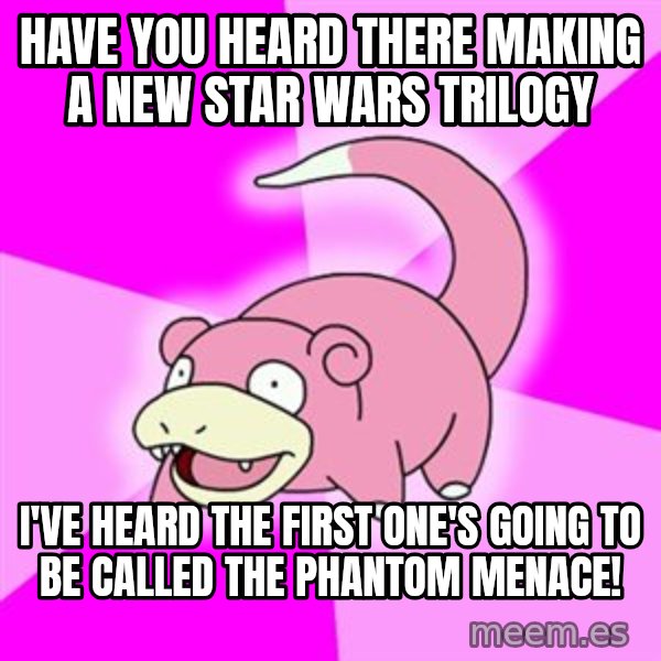 Slowpoke meme: Have you heard there making a new star wars trilogy / i've heard the first one's going to be called the phantom menace!