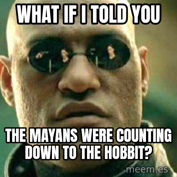 What If I Told You meme: What if i told you / The mayans were counting down to the hobbit?