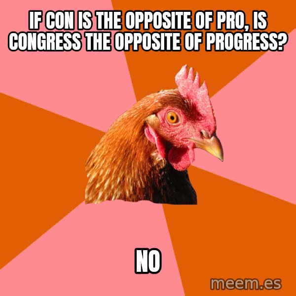 Anti Joke Chicken meme: IF CON IS THE OPPOSITE OF PRO, IS CONGRESS THE OPPOSITE OF PROGRESS? / no