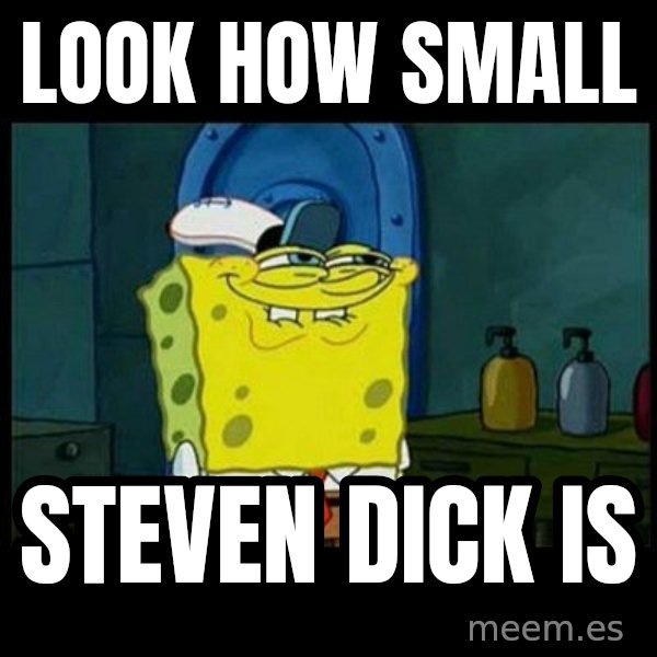 Don't you, Squidward? meme: LOOK HOW SMALL / STEVEN DICK IS