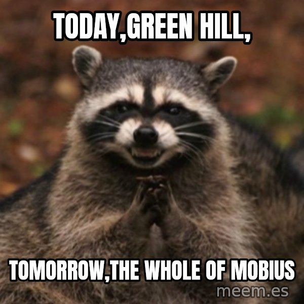 evil raccoon meme: TODAY,GREEN HILL, / TOMORROW,THE WHOLE OF MOBIUS