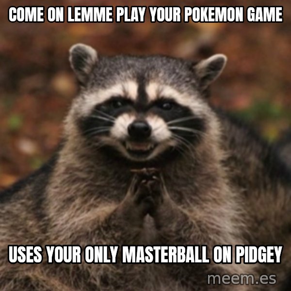 evil raccoon meme: come on lemme play your pokemon game / uses your only masterball on pidgey