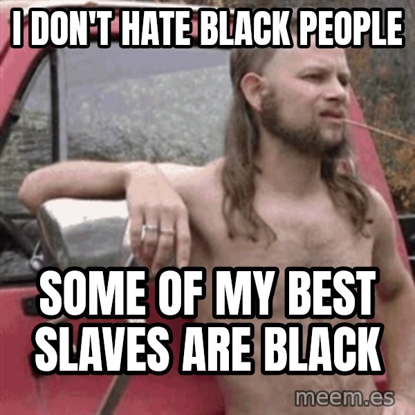 Almost Politically Correct Redneck meme: I don't hate black people / some of my best slaves are black