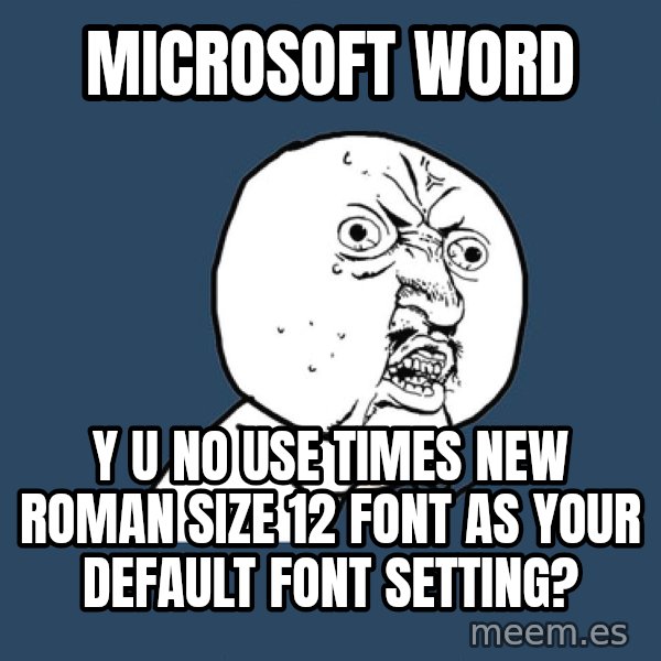 Y U No meme: Microsoft Word / Y U No use times new roman size 12 font as your default font setting?