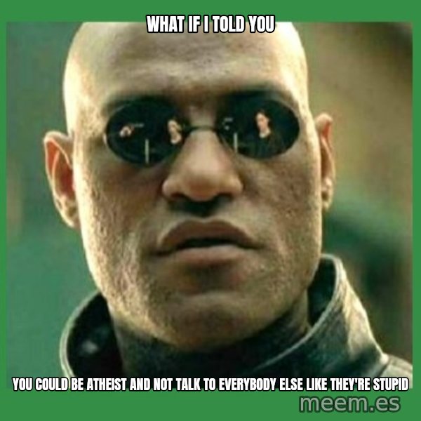 Matrix Morpheus meme: WHAT IF I TOLD YOU / YOU COULD BE ATHEIST AND NOT TALK TO EVERYBODY ELSE LIKE THEY'RE STUPID