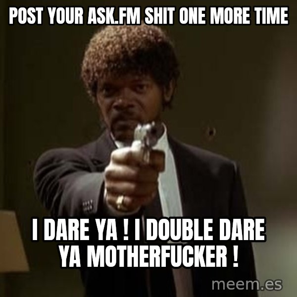 Jules Pulp Fiction meme: POST YOUR ASK.FM SHIT ONE MORE TIME / i daRE ya ! I DOUBLE DARE Ya motherfucker !