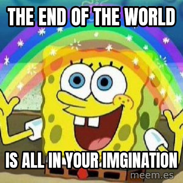 Imagination meme: THE END OF THE WORLD / IS ALL IN YOUR IMGINATION