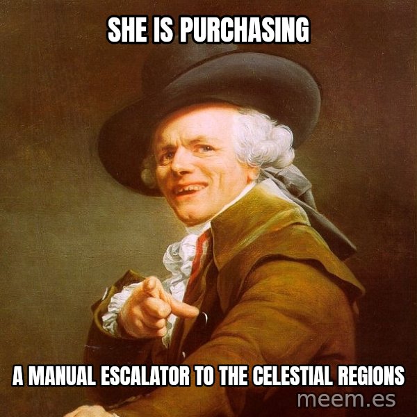 Joseph Ducreux meme: she is purchasing / a manual escalator to the celestial regions