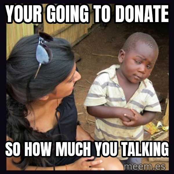 Skeptical third-world kid meme: Your going to donate / So how much you TAlking