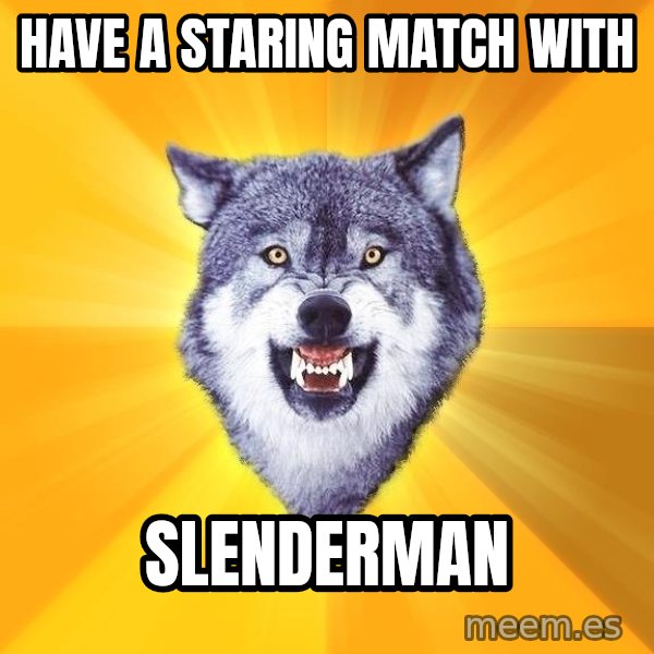 Courage Wolf meme: HAVE A STARING MATCH WITH / sLENDERMAN