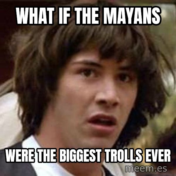 Conspiracy Keanu meme: What if the Mayans / Were the biggest trolls ever