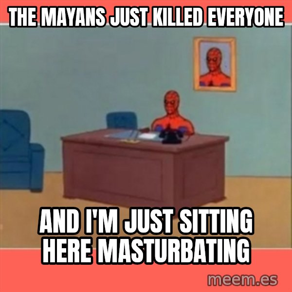 Masturbating Spider-Man meme: The Mayans just killed everyone / And I'm just sitting here masturbating