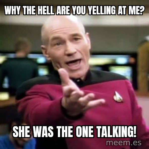 Picard Wtf meme: Why the Hell are you yelling at me? / she was the one talking!