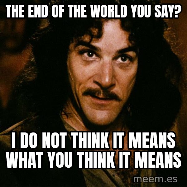 Inigo Montoya meme: THe end of the world you say? / I do not think it means what you think it means