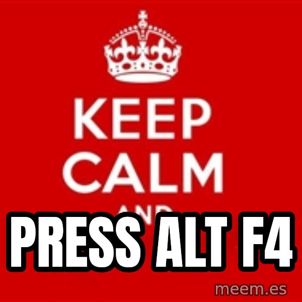 Keep calm and meme: PRESS ALT F4