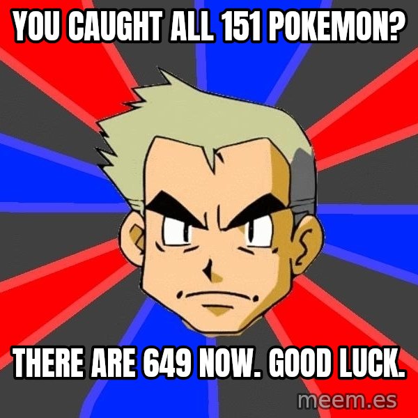 Professor Oak meme: you caught all 151 pokemon? / there are 649 now. good luck.