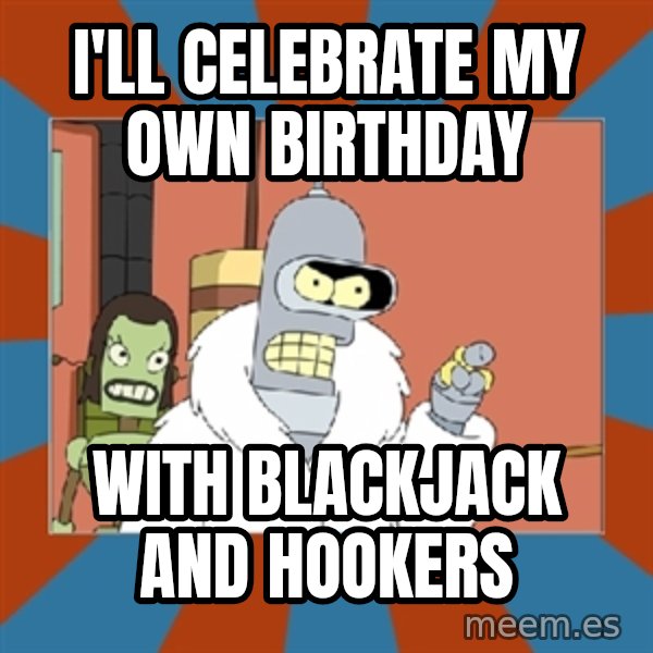 Blackjack and hookers bender meme: I'll celebrate my own birthday / with blackjack and hookers