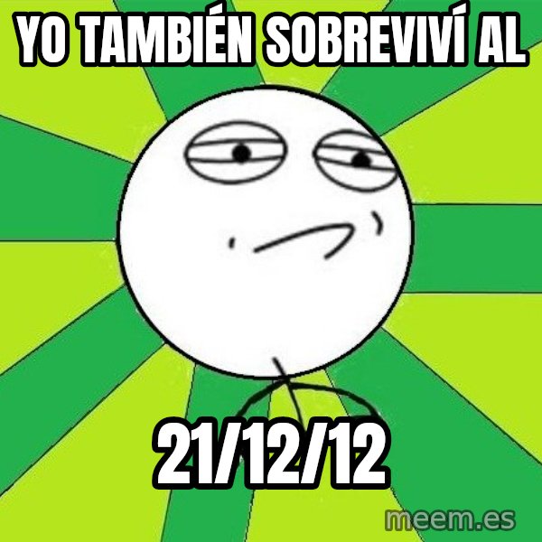 Challenge Accepted 2 meme: yo TAMBIÉN SOBREVIVÍ al / 21/12/12