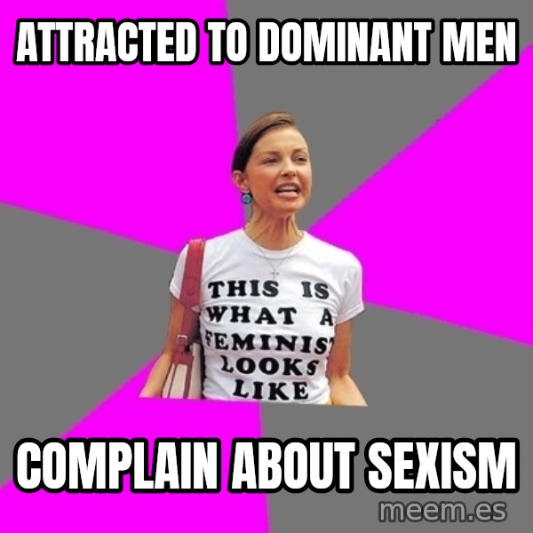 Feminist Cunt meme: Attracted to dominant men / complain about sexism