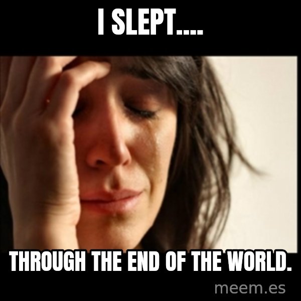 First World Problems meme: I Slept.... / through the end of the world.