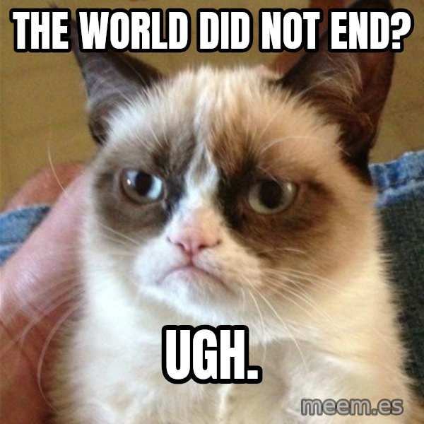 Grumpy Cat  meme: the world did not end? / ugh.