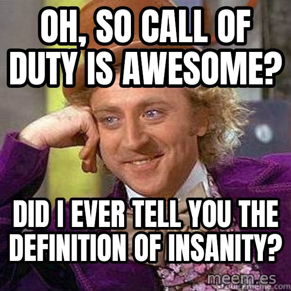 Willy Wonka meme: Oh, so call of duty is awesome? / did i ever tell you the definition of insanity?