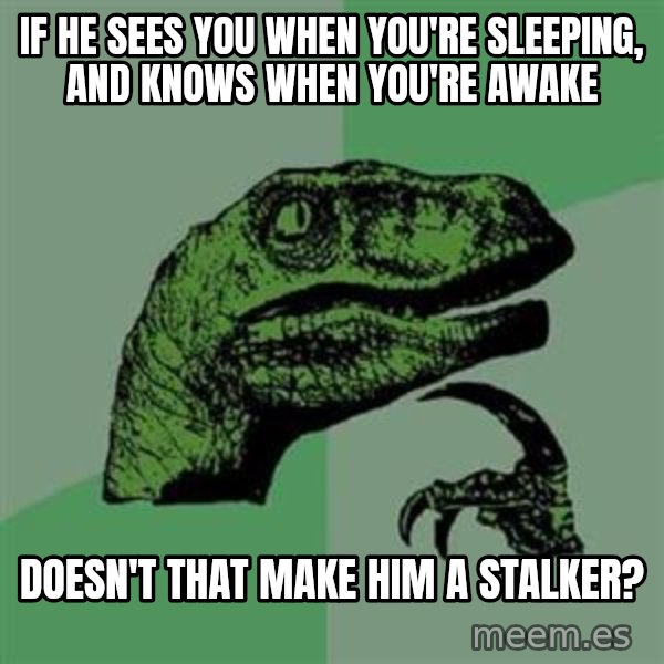 Philosoraptor meme: if he sees you when you're sleeping, and knows when you're awake / doesn't that make him a stalker?