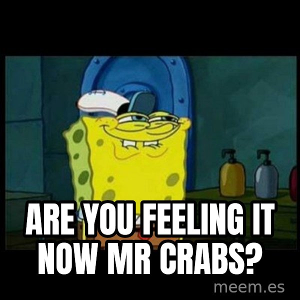 Don't you, Squidward? meme: Are you feeling it now mr crabs?
