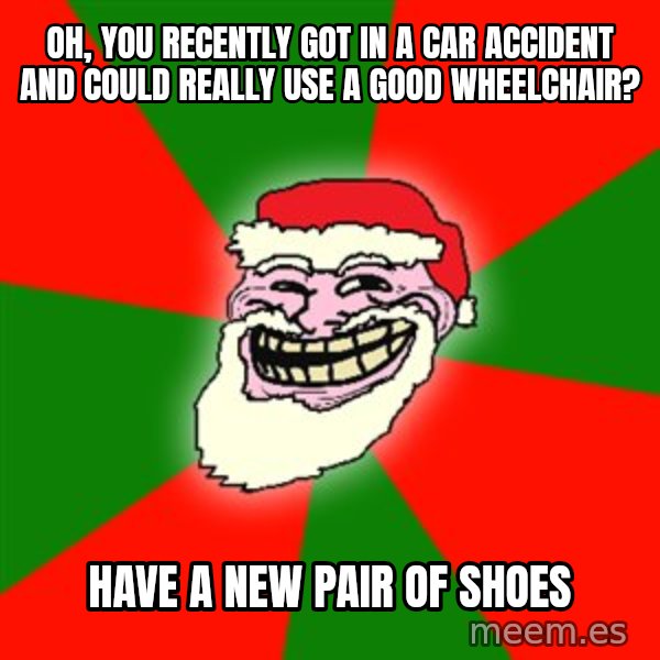 Santa Claus Troll Face meme: oh, you recently got in a car accident and could really use a good wheelchair? / have a new pair of shoes