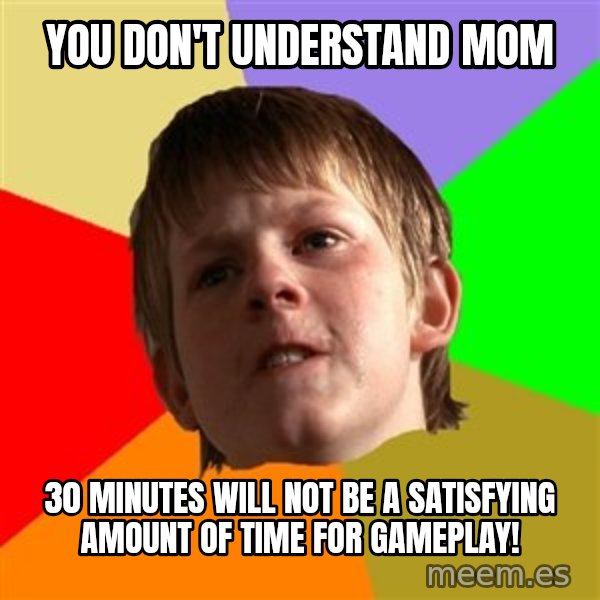 Angry School Boy meme: You don't understand mom / 30 minutes will not be a SATISFYING amount of time for gameplay!
