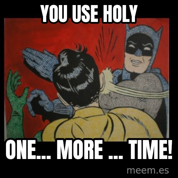 Batman Slappp meme: you use holy / one... more ... time!