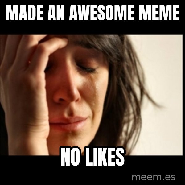 First World Problems meme: made an awesome meme / no likes