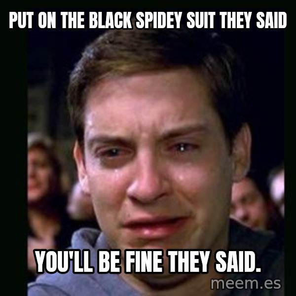 crying peter parker meme: PUT ON THE BLACK SPIDEY SUIT THEY SAID / YOU'LL BE FINE THEY SAID.