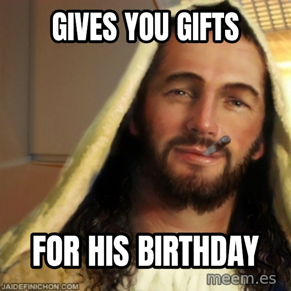 Good Guy Jesus meme: Gives You Gifts / For His Birthday
