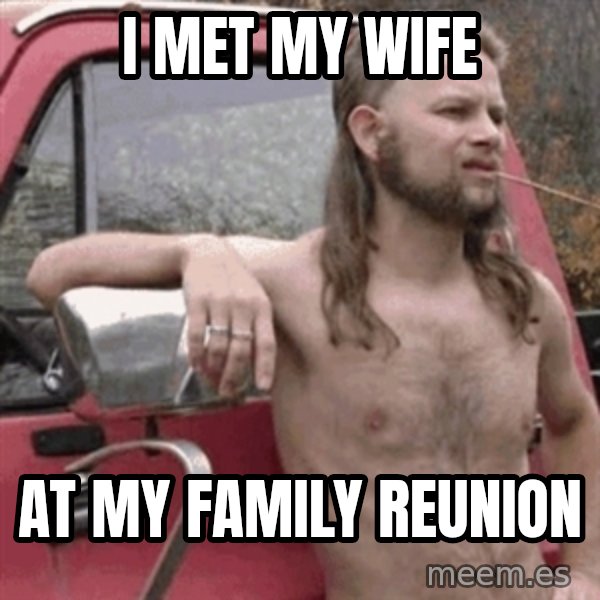 Almost Politically Correct Redneck meme: I MET MY WIFE / AT MY FAMILY REUNION