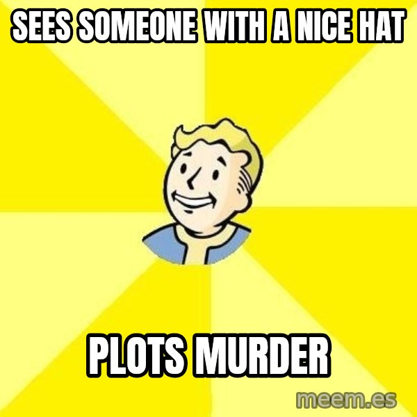 Fallout 3 meme: sEES SOMEONE WITH A NICE HAT / PLOTS MURDER