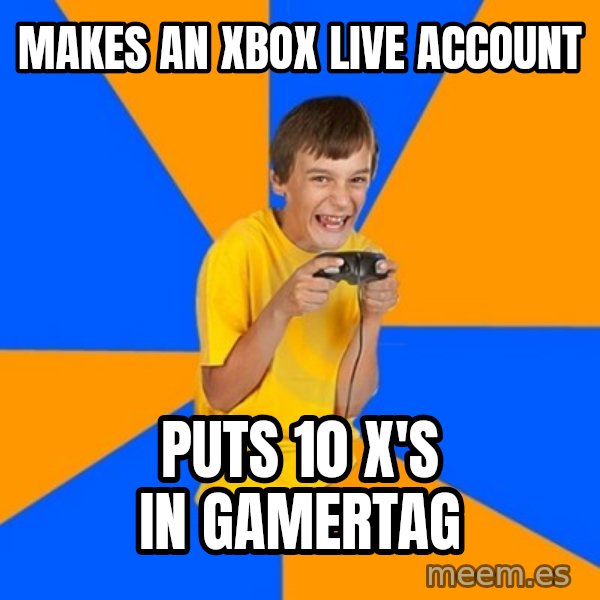 Annoying Gamer Kid meme: makes an xbox live account / puts 10 x's in gamertag