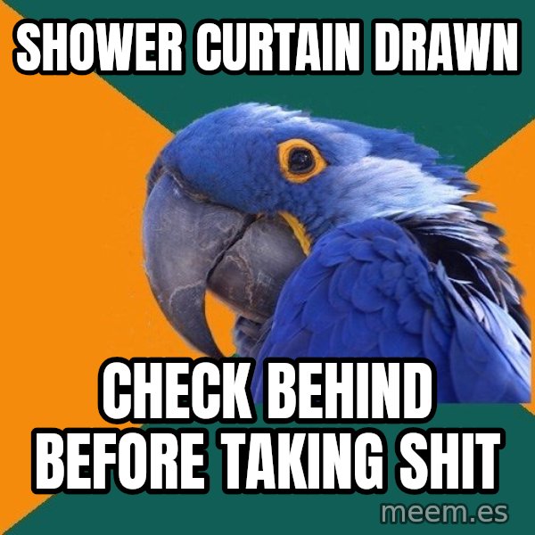 Paranoid Parrot meme: Shower curtain drawn / check behind before taking shit