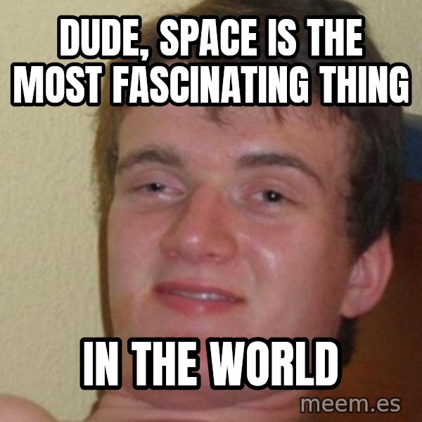 Really Stoned Guy meme: Dude, Space is the most fascinating thing / in the world