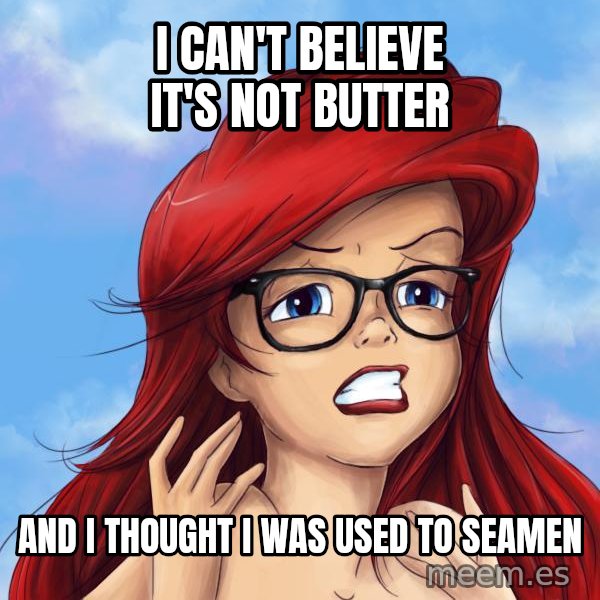 Hipster Ariel meme: I can't believe it's not butter / and I thought I was used to seamen