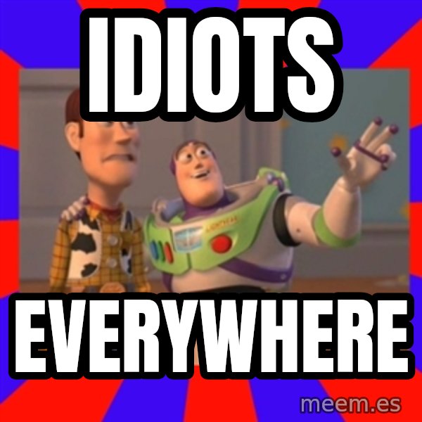 X, X Everywhere  meme: IDIOTS / EVERYWHERE