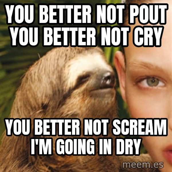 The Rape Sloth meme: you better not pout you better not cry / you better not scream i'm going in dry