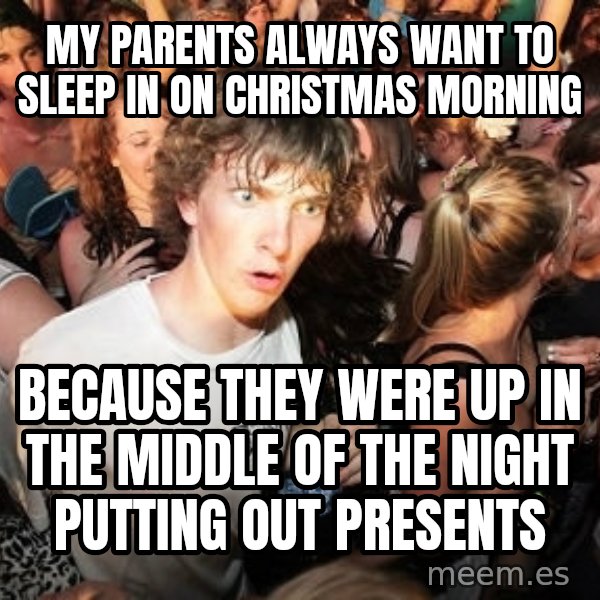Sudden Realization Ralph meme: My parents always want to sleep in on Christmas Morning / Because they were up in the middle of the night putting out presents