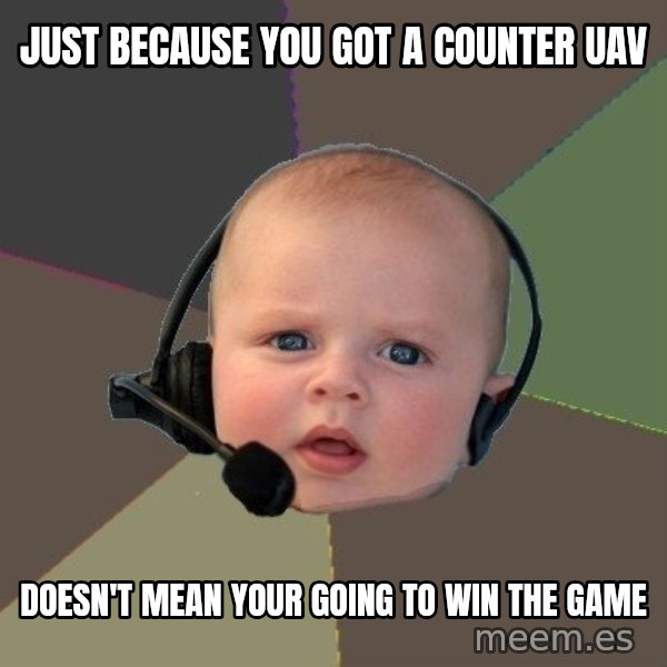 FPS N00b meme: Just because you got a counter uav / doesn't mean your going to win the game