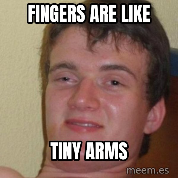 really high guy meme: fingers are like / tiny arms