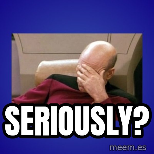 Picard facepalm  meme: SERIOUSLY?