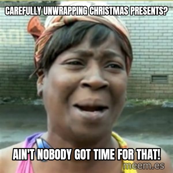 Ain't Nobody got time fo that meme: Carefully unwrapping christmas presents? / Ain't nobody got time for that!