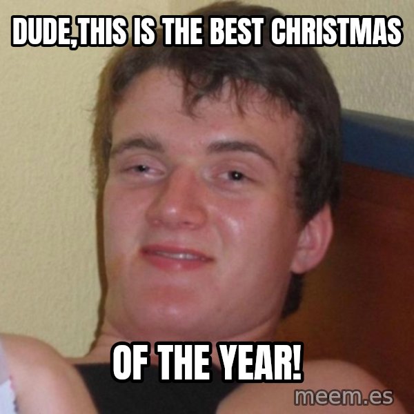 high/drunk guy meme: Dude,this is the best christmas / of the year!
